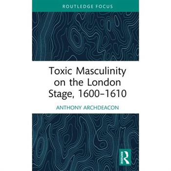Toxic Masculinity on the London Stage, 1600-1610