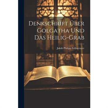 Denkschrift ?ber Golgatha Und Das Heilig-grab