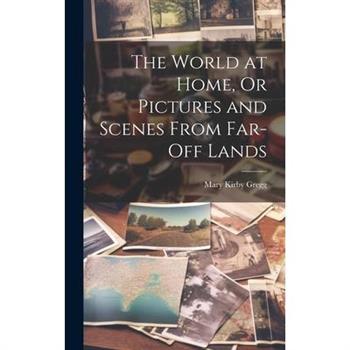 The World at Home, Or Pictures and Scenes From Far-Off Lands