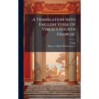 A Translation Into English Verse of Virgil's Fourth Georgic