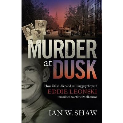 Murder at DuskHow Us Soldier and Smiling Psychopath Eddie Leonski Terrorised Wartime Melbo
