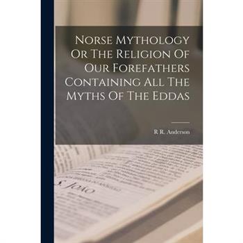 Norse Mythology Or The Religion Of Our Forefathers Containing All The Myths Of The Eddas