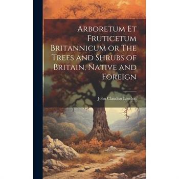 Arboretum Et Fruticetum Britannicum or The Trees and Shrubs of Britain, Native and Foreign
