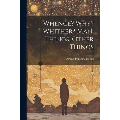 Whence? Why? Whither? Man, Things, Other Things