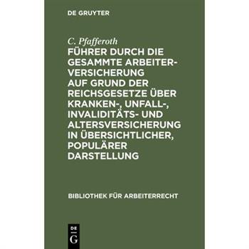 F羹hrer durch die gesammte Arbeiterversicherung auf Grund der Reichsgesetze 羹ber Kranken-, Unfall-, Invalidit瓣ts- und Altersversicherung in 羹bersichtlicher, popul瓣rer Darstellung