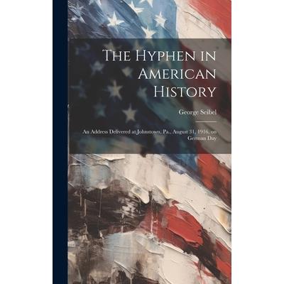 The Hyphen in American History; an Address Delivered at Johnstown, Pa., August 31, 1916, on German Day