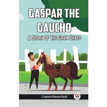Gaspar The Gaucho A Story Of The Gran Chaco Gaspar The Gaucho A Story Of The Gran Chaco