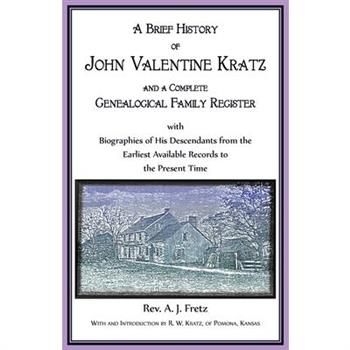 A Brief History of John Valentine Kratz, and a Complete Genealogical Family Register with Biographies of His Descendants from the Earliest Available Records to the Present Time.