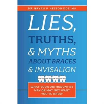 Lies, Truths, & Myths about Braces & InvisalignWhat Your Orthodontist May or May Not Want