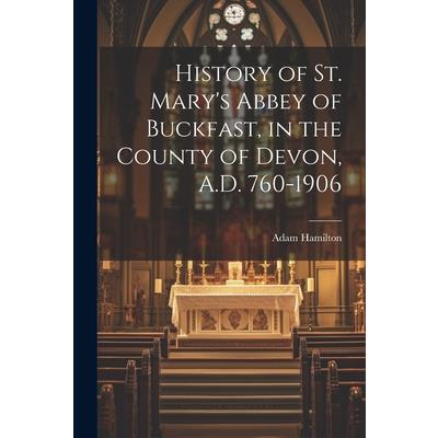 History of St. Mary's Abbey of Buckfast, in the County of Devon, A.D. 760-1906