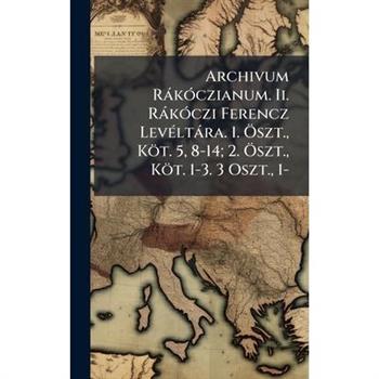 Archivum R?k?3czianum. Ii. R?k?3czi Ferencz Lev?(c)lt?ra. 1. ?-szt., K繹t. 5, 8-14; 2. ?-szt., K繹t. 1-3. 3 Oszt., 1-