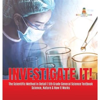 Investigate It! The Scientific Method in Detail 5th Grade General Science Textbook Science, Nature & How It Works