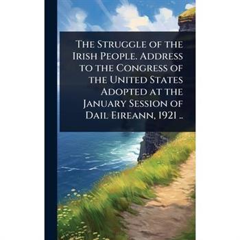 The Struggle of the Irish People. Address to the Congress of the United States Adopted at the January Session of Dail Eireann, 1921 ..