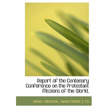 Report of the Centenary Conference on the Protestant Missions of the World,