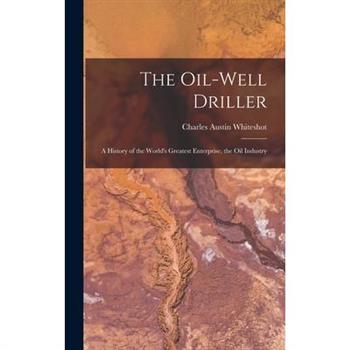The Oil-well Driller; a History of the World’s Greatest Enterprise, the Oil Industry