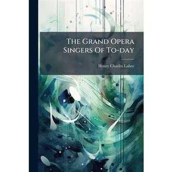 The Grand Opera Singers Of To-day