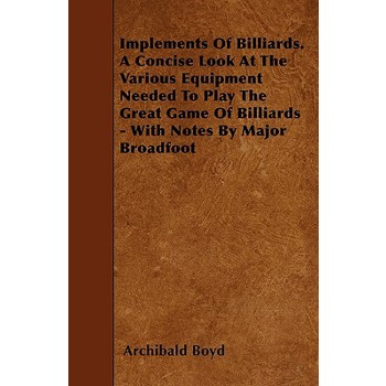 Implements of Billiards. a Concise Look at the Various Equipment Needed to Play the Great Game of Billiards - With Notes by Major Broadfoot