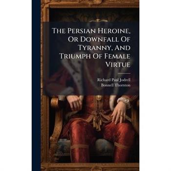 The Persian Heroine, Or Downfall Of Tyranny, And Triumph Of Female Virtue
