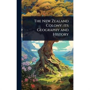 The New Zealand Colony; its Geography and History