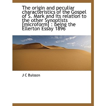 The Origin and Peculiar Characteristics of the Gospel of S. Mark and Its Relation to the Other Synoptists [Microform]