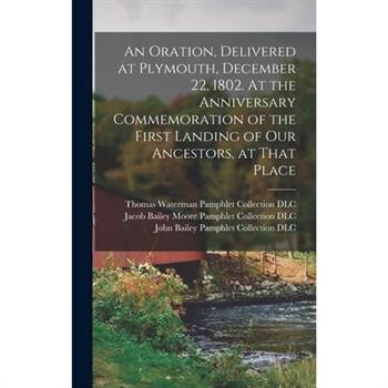 An Oration, Delivered at Plymouth, December 22, 1802. At the Anniversary Commemoration of the First Landing of Our Ancestors, at That Place
