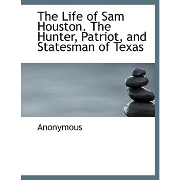 The Life of Sam Houston. the Hunter, Patriot, and Statesman of Texas