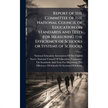Report of the Committee of the National Council of Education on Standards and Tests for Measuring the Efficiency of Schools or Systems of Schools
