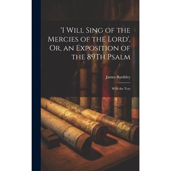 'i Will Sing of the Mercies of the Lord', Or, an Exposition of the 89Th Psalm