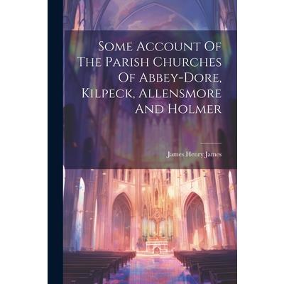 Some Account Of The Parish Churches Of Abbey-dore, Kilpeck, Allensmore And Holmer