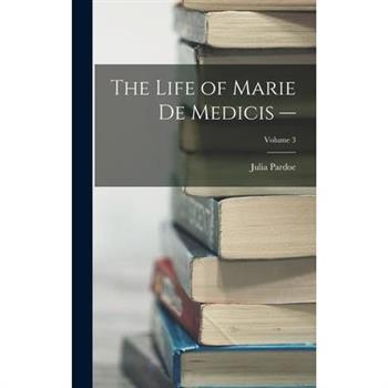The Life of Marie de Medicis -; Volume 3