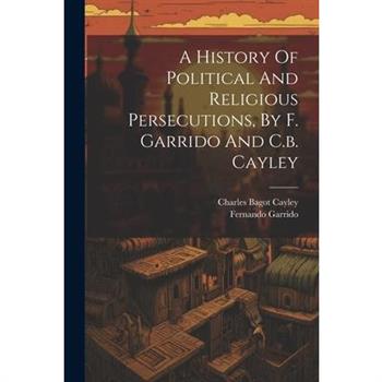A History Of Political And Religious Persecutions, By F. Garrido And C.b. Cayley