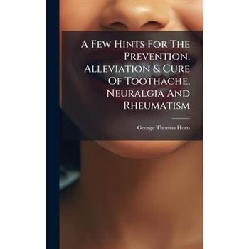 A Few Hints For The Prevention, Alleviation & Cure Of Toothache, Neuralgia And Rheumatism
