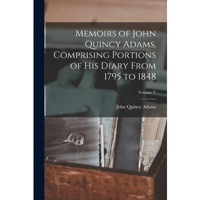 Memoirs of John Quincy Adams, Comprising Portions of his Diary From 1795 to 1848; Volume V