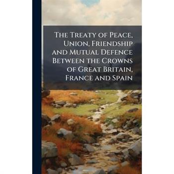 The Treaty of Peace, Union, Friendship and Mutual Defence Between the Crowns of Great Britain, France and Spain