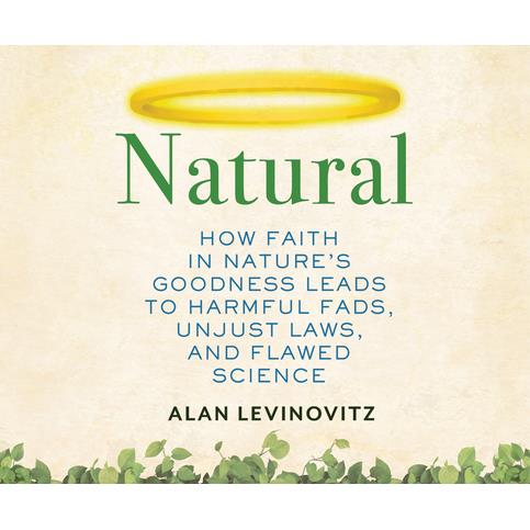 NaturalHow Faith in Nature’s Goodness Leads to Harmful Fads, Unjust Laws, and Flawed Scien