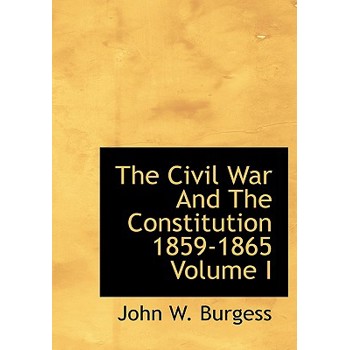 The Civil War and the Constitution 1859-1865 Volume I