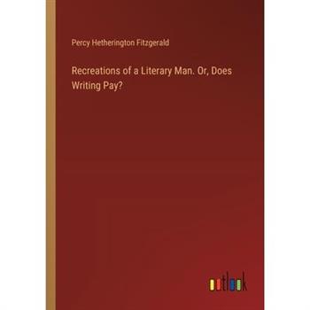 Recreations of a Literary Man. Or, Does Writing Pay?