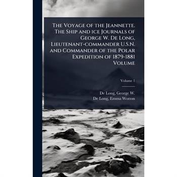 The Voyage of the Jeannette. The Ship and ice Journals of George W. De Long, Lieutenant-commander U.S.N. and Commander of the Polar Expedition of 1879-1881 Volume