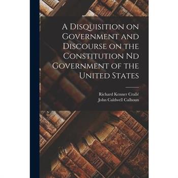 A Disquisition on Government and Discourse on the Constitution nd Government of the United States