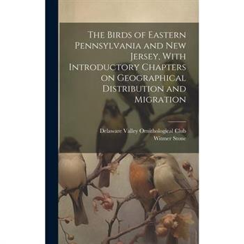 The Birds of Eastern Pennsylvania and New Jersey, With Introductory Chapters on Geographical Distribution and Migration