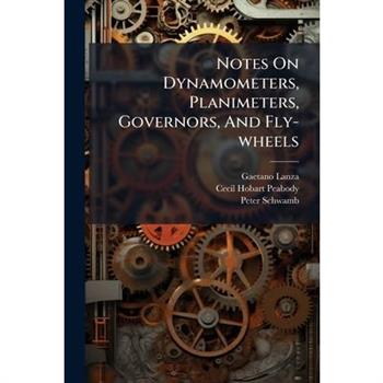 Notes On Dynamometers, Planimeters, Governors, And Fly-wheels