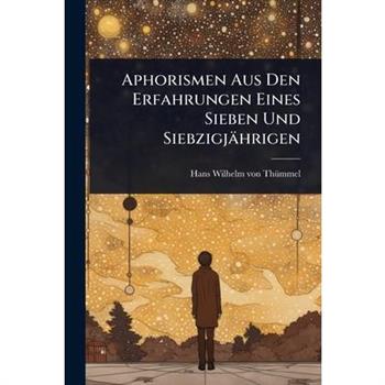 Aphorismen Aus Den Erfahrungen Eines Sieben Und Siebzigj瓣hrigen