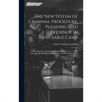 The New System of Criminal Procedure, Pleading and Evidence in Indictable Cases