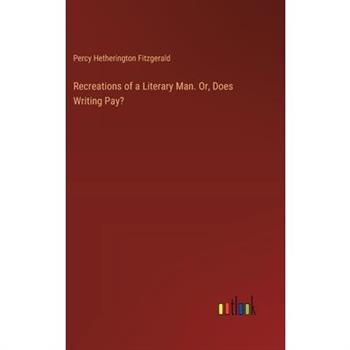 Recreations of a Literary Man. Or, Does Writing Pay?