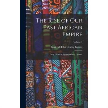 The Rise of our East African Empire; Early Efforts in Nyasaland and Uganda; Volume 1