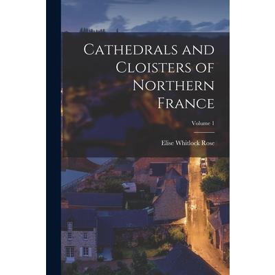 Cathedrals and Cloisters of Northern France; Volume 1