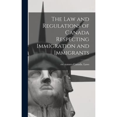 The law and Regulations of Canada Respecting Immigration and Immigrants