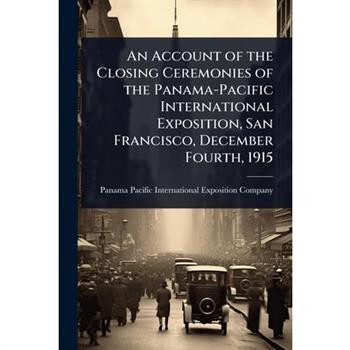 An Account of the Closing Ceremonies of the Panama-Pacific International Exposition, San Francisco, December Fourth, 1915