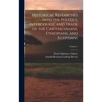 Historical Researches Into the Politics, Intercourse, and Trade of the Carthaginians, Ethiopians, and Egyptians; Volume 1