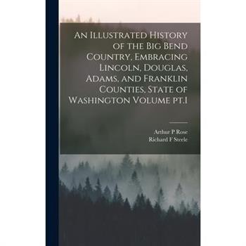 An Illustrated History of the Big Bend Country, Embracing Lincoln, Douglas, Adams, and Franklin Counties, State of Washington Volume pt.1